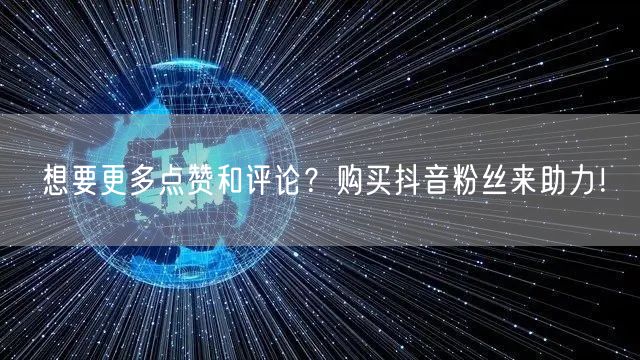 想要更多点赞和评论？购买抖音粉丝来助力！