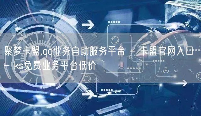 聚梦卡盟,qq业务自助服务平台 - 卡盟官网入口 - ks免费业务平台低价