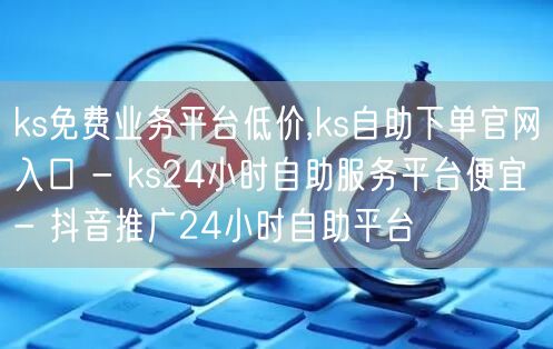 ks免费业务平台低价,ks自助下单官网入口 - ks24小时自助服务平台便宜 -