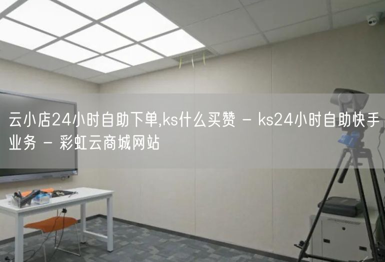 云小店24小时自助下单,ks什么买赞 - ks24小时自助快手业务 - 彩虹云商