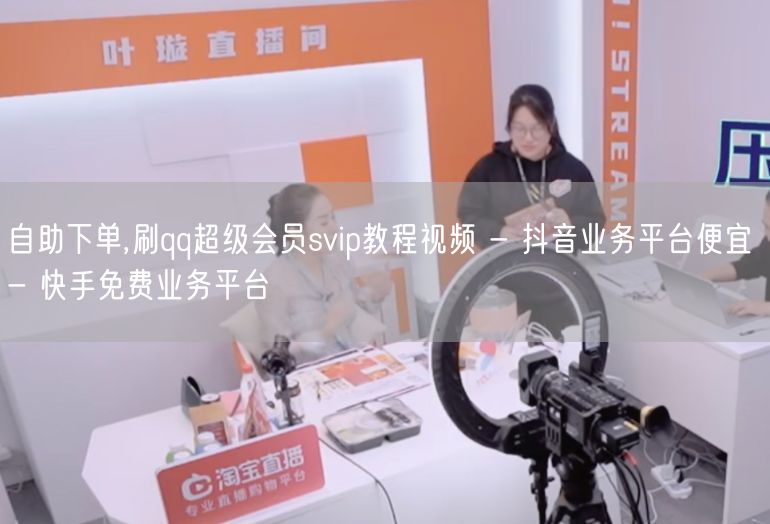 自助下单,刷qq超级会员svip教程视频 - 抖音业务平台便宜 - 快手免费业务