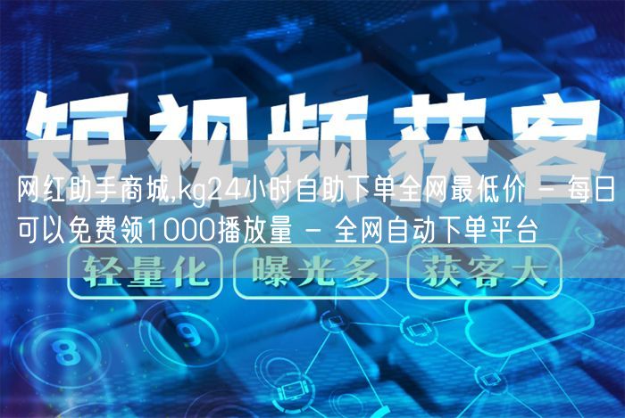 网红助手商城,kg24小时自助下单全网最低价 - 每日可以免费领1000播放量 