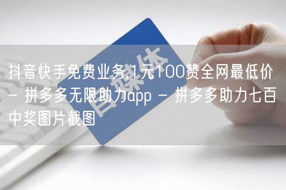 抖音快手免费业务,1元100赞全网最低价 - 拼多多无限助力app - 拼多多助