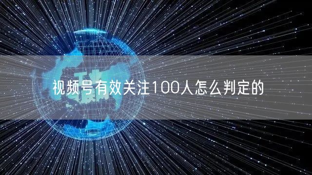 视频号有效关注100人怎么判定的