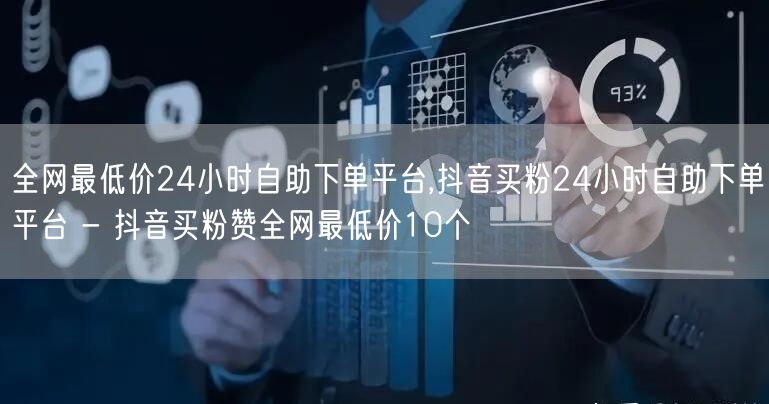 全网最低价24小时自助下单平台,抖音买粉24小时自助下单平台 - 抖音买粉赞全网