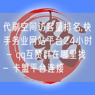 代刷空间访客量排名,快手务业网站平台24小时 - qq互赞群在哪里找 - 卡盟平