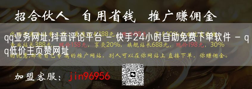 qq业务网址,抖音评论平台 - 快手24小时自助免费下单软件 - qq低价主页赞